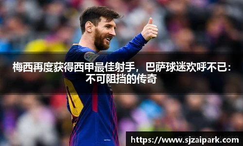 梅西再度获得西甲最佳射手，巴萨球迷欢呼不已：不可阻挡的传奇