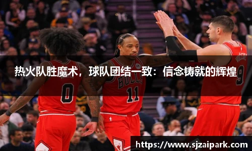 热火队胜魔术，球队团结一致：信念铸就的辉煌
