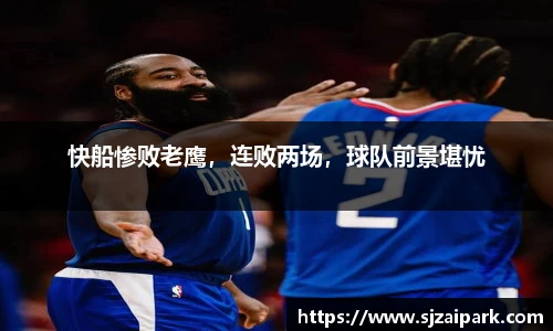 快船惨败老鹰，连败两场，球队前景堪忧