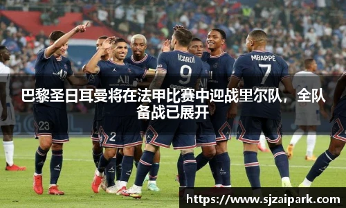 巴黎圣日耳曼将在法甲比赛中迎战里尔队，全队备战已展开