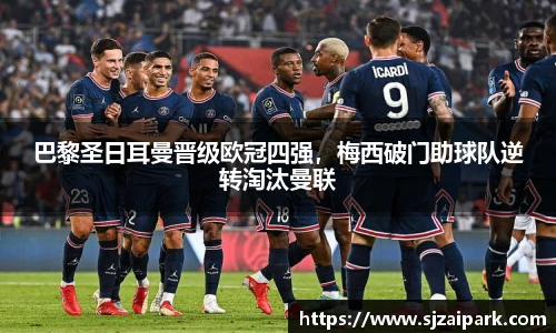 巴黎圣日耳曼晋级欧冠四强，梅西破门助球队逆转淘汰曼联