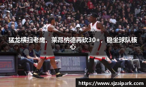 猛龙横扫老鹰，莱昂纳德再砍30+，稳坐球队核心