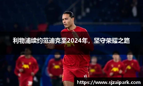 利物浦续约范迪克至2024年，坚守荣耀之路