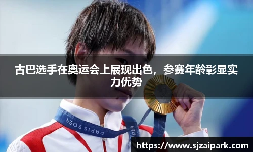 古巴选手在奥运会上展现出色，参赛年龄彰显实力优势