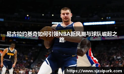 尼古拉约基奇如何引领NBA新风潮与球队崛起之路