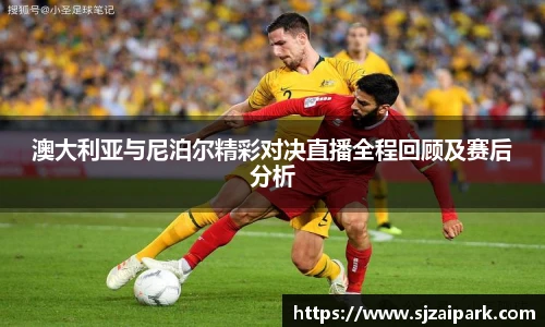 澳大利亚与尼泊尔精彩对决直播全程回顾及赛后分析