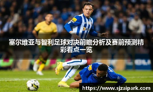 塞尔维亚与智利足球对决前瞻分析及赛前预测精彩看点一览