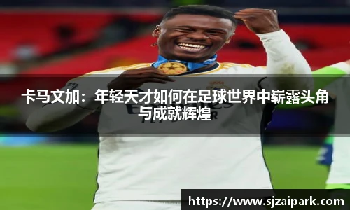 卡马文加：年轻天才如何在足球世界中崭露头角与成就辉煌