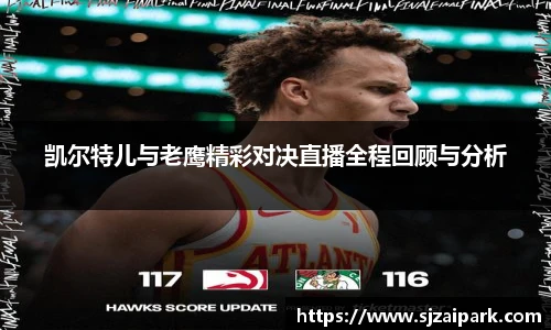 凯尔特儿与老鹰精彩对决直播全程回顾与分析