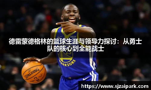 德雷蒙德格林的篮球生涯与领导力探讨：从勇士队的核心到全能战士