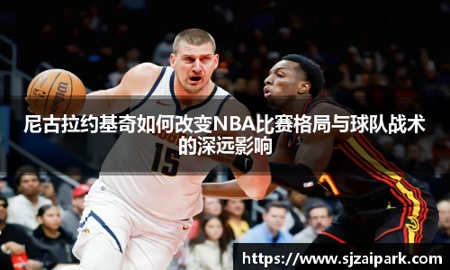 尼古拉约基奇如何改变NBA比赛格局与球队战术的深远影响