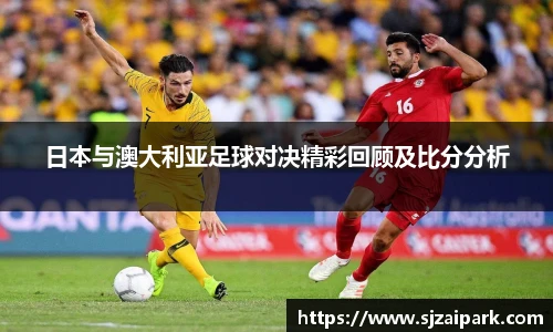 日本与澳大利亚足球对决精彩回顾及比分分析