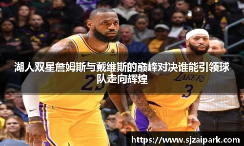 湖人双星詹姆斯与戴维斯的巅峰对决谁能引领球队走向辉煌